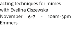 acting techniques for mimes with Evelina Ciszewska November 6+7 - 10am-3pm Emmers