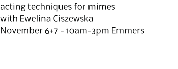 acting techniques for mimes with Ewelina Ciszewska November 6+7 - 10am-3pm Emmers